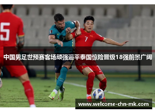 中国男足世预赛客场顽强逼平泰国惊险晋级18强前景广阔