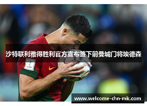 沙特联利雅得胜利官方宣布签下前曼城门将埃德森