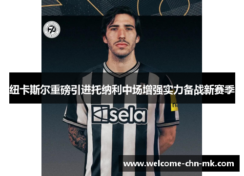 纽卡斯尔重磅引进托纳利中场增强实力备战新赛季